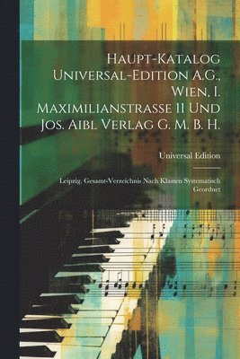 Haupt-Katalog Universal-Edition A.G., Wien, I. Maximilianstrasse 11 Und Jos. Aibl Verlag G. M. B. H. 1