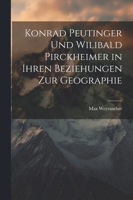 Konrad Peutinger Und Wilibald Pirckheimer in Ihren Beziehungen Zur Geographie 1