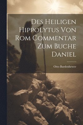 Des Heiligen Hippolytus Von Rom Commentar Zum Buche Daniel 1