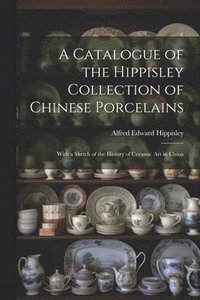bokomslag A Catalogue of the Hippisley Collection of Chinese Porcelains