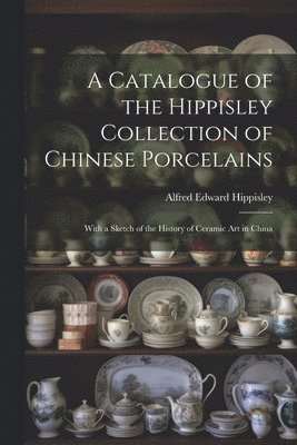 Catalogue of the Hippisley Collection of Chinese Porcelains