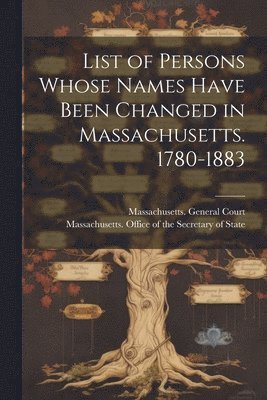 List of Persons Whose Names Have Been Changed in Massachusetts. 1780-1883 1
