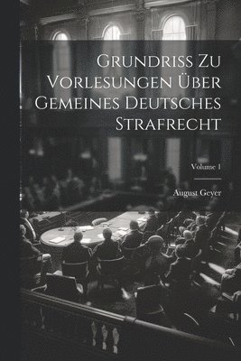 Grundriss Zu Vorlesungen Über Gemeines Deutsches Strafrecht; Volume 1