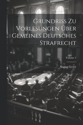 Grundriss Zu Vorlesungen ber Gemeines Deutsches Strafrecht; Volume 1 1