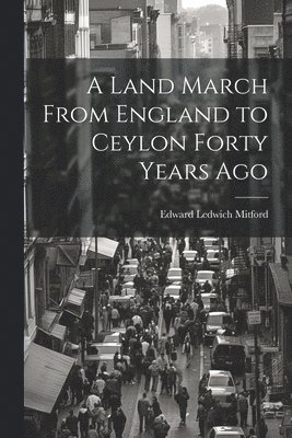 A Land March From England to Ceylon Forty Years Ago 1