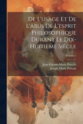 De L'usage Et De L'abus De L'esprit Philosophique Durant Le Dix-Huitime Sicle; Volume 2 1