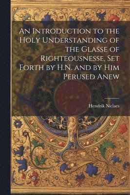 Hendrik Niclaes - Introduction to the Holy Understanding of the Glasse of Righteousnesse, Set Forth by H.N. and by Him Perused Anew, Häftad