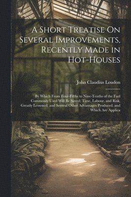 Short Treatise On Several Improvements, Recently Made in Hot-Houses