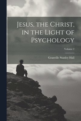 Granville Stanley Hall - Jesus, the Christ, in the Light of Psychology; Volume 2, Häftad