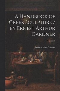 bokomslag A Handbook of Greek Sculpture / by Ernest Arthur Gardner; Volume 1