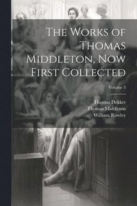 bokomslag The Works of Thomas Middleton, Now First Collected; Volume 5