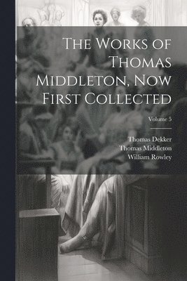 Thomas Middleton, William Rowley, Thomas Dekker - Works of Thomas Middleton, Now First Collected; Volume 5, Häftad