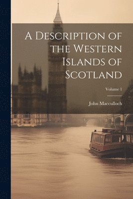 John MacCulloch, John Macculloch - Description of the Western Islands of Scotland; Volume 1, Häftad