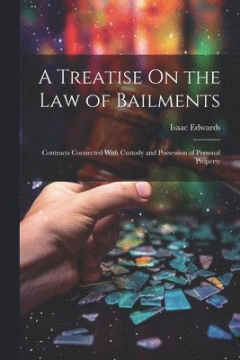 A Treatise On the Law of Bailments 1