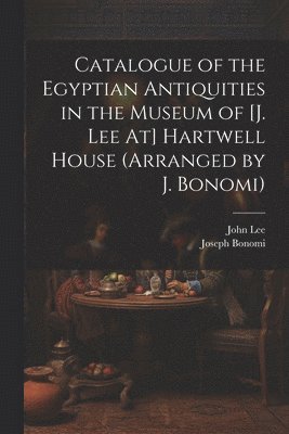 Catalogue of the Egyptian Antiquities in the Museum of [J. Lee At] Hartwell House (Arranged by J. Bonomi) 1