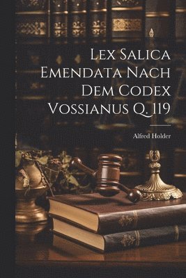 Alfred Holder - Lex Salica Emendata Nach Dem Codex Vossianus Q. 119, Häftad
