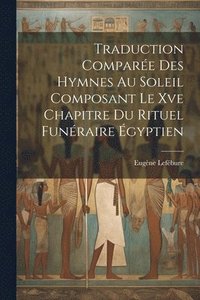 bokomslag Traduction Comparée Des Hymnes Au Soleil Composant Le Xve Chapitre Du Rituel Funéraire Égyptien
