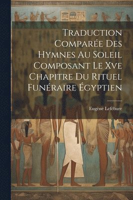 Traduction Compare Des Hymnes Au Soleil Composant Le Xve Chapitre Du Rituel Funraire gyptien 1