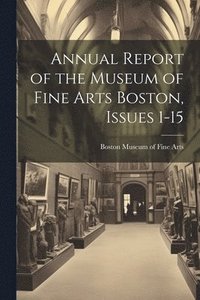 bokomslag Annual Report of the Museum of Fine Arts Boston, Issues 1-15