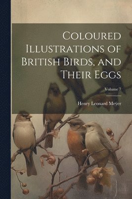 Coloured Illustrations of British Birds, and Their Eggs; Volume 7 1