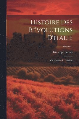bokomslag Histoire Des Révolutions D'italie; Ou, Guelfes Et Gibelins; Volume 1