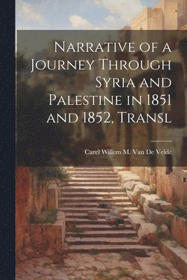 Carel Willem M Van De Velde, Carel Willem M. Van De Velde, Carel Willem M. van de Velde - Narrative of a Journey Through Syria and Palestine in 1851 and 1852, Transl, Häftad