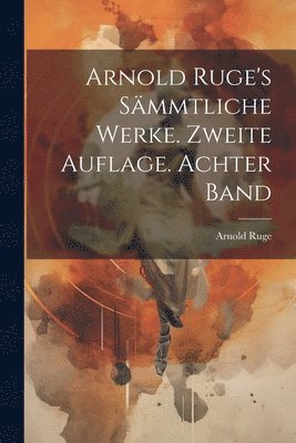 Arnold Ruge - Arnold Ruge's sämmtliche Werke. Zweite Auflage. Achter Band, Häftad