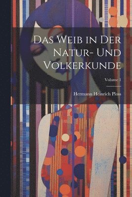 Weib in Der Natur- Und Volkerkunde; Volume 1