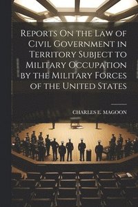 bokomslag Reports On the Law of Civil Government in Territory Subject to Military Occupation by the Military Forces of the United States