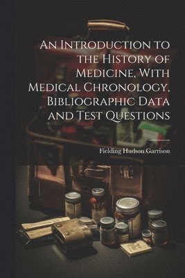 bokomslag An Introduction to the History of Medicine, With Medical Chronology, Bibliographic Data and Test Questions