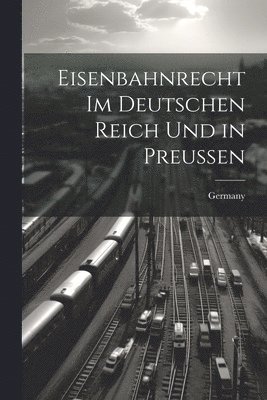 Eisenbahnrecht Im Deutschen Reich Und in Preussen 1