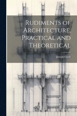 Rudiments of Architecture, Practical and Theoretical 1