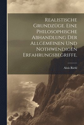 Realistische Grundzge. Eine philosophische Abhandlung der allgemeinen und nothwendigen Erfahrungsbegriffe. 1