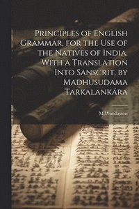 bokomslag Principles of English Grammar, for the Use of the Natives of India. With a Translation Into Sanscrit, by Madhusudama Tarkalankra