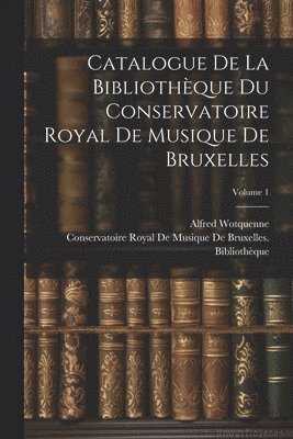 Catalogue De La Bibliothque Du Conservatoire Royal De Musique De Bruxelles; Volume 1 1