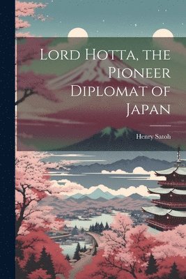 bokomslag Lord Hotta, the Pioneer Diplomat of Japan