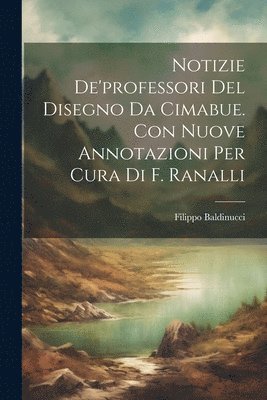 bokomslag Notizie De'professori Del Disegno Da Cimabue. Con Nuove Annotazioni Per Cura Di F. Ranalli