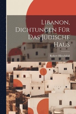 Robert Hirschfeld - Libanon, Dichtungen Für Das Jüdische Haus, Häftad