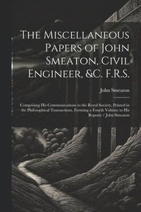 bokomslag The Miscellaneous Papers of John Smeaton, Civil Engineer, &c. F.R.S.