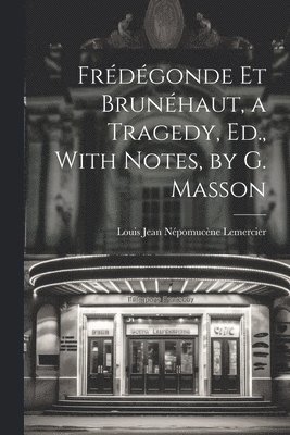 Louis Jean Népomucène Lemercier - Frédégonde Et Brunéhaut, a Tragedy, Ed., With Notes, by G. Masson, Häftad