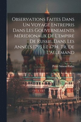 Observations Faites Dans Un Voyage Entrepris Dans Les Gouvernements Mridionaux De L'empire De Russie, Dans Les Annes 1793 Et 1794. Tr. De L'allemand 1