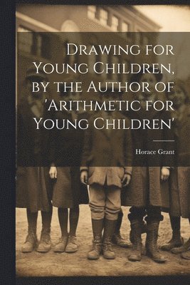 Horace Grant - Drawing for Young Children, by the Author of 'arithmetic for Young Children', Häftad