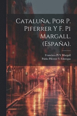 Francisco Pí Y Margall, Pablo Piferrer Y Fábregas, Francisco Pí Y. Margall, Pablo Piferrer Y. Fábregas - Cataluña, Por P. Piferrer Y F. Pi Margall. (España)., Häftad