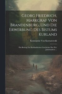 bokomslag Georg Friedrich, Markgraf Von Brandenburg, Und Die Erwerbung Des Bistums Kurland