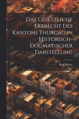 Das Gesetzliche Erbrecht Des Kantons Thurgau in Historisch-Dogmatischer Darstellung 1