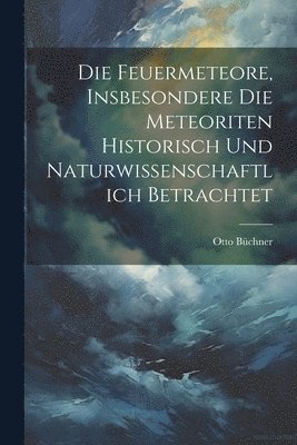 bokomslag Die Feuermeteore, Insbesondere Die Meteoriten Historisch Und Naturwissenschaftlich Betrachtet