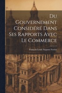 bokomslag Du Gouvernement Considr Dans Ses Rapports Avec Le Commerce