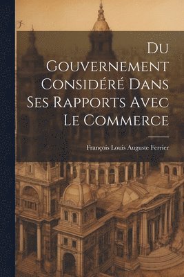 bokomslag Du Gouvernement Considéré Dans Ses Rapports Avec Le Commerce
