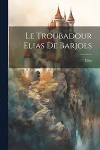 bokomslag Le Troubadour Elias De Barjols