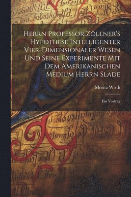 Herrn Professor Zllner's Hypothese Intelligenter Vier-Dimensionaler Wesen Und Seine Experimente Mit Dem Amerikanischen Medium Herrn Slade 1